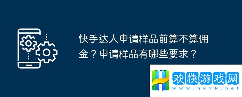 快手達人申請樣品前算不算傭金？申請樣品有哪些要求？