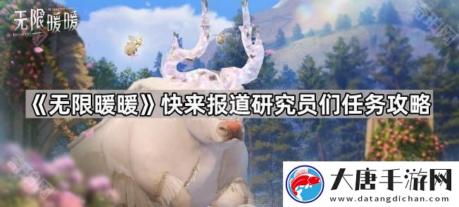 無(wú)限暖暖臨時(shí)觀測(cè)營(yíng)地在哪-快來(lái)報(bào)道研究員們?nèi)蝿?wù)攻略