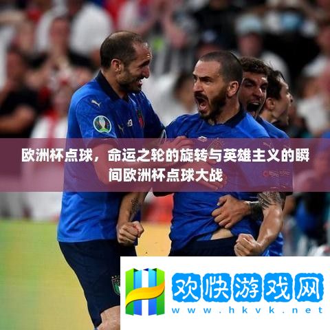 歐洲杯點球-命運之輪的旋轉與英雄主義的瞬間歐洲杯點球大戰(zhàn)